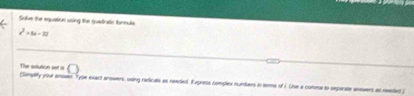 Solve the equation using the quadrats termda
z^2=8i-22
The solution set is □ 
(Simplity your anower. Type exact anowers, using radicals as reeded. Express complex numbers in terms of 1. Use a commato separate answers as needed )