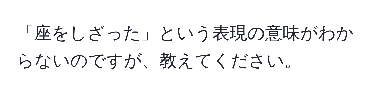 「座をしざった」という表現の意味がわからないのですが、教えてください。