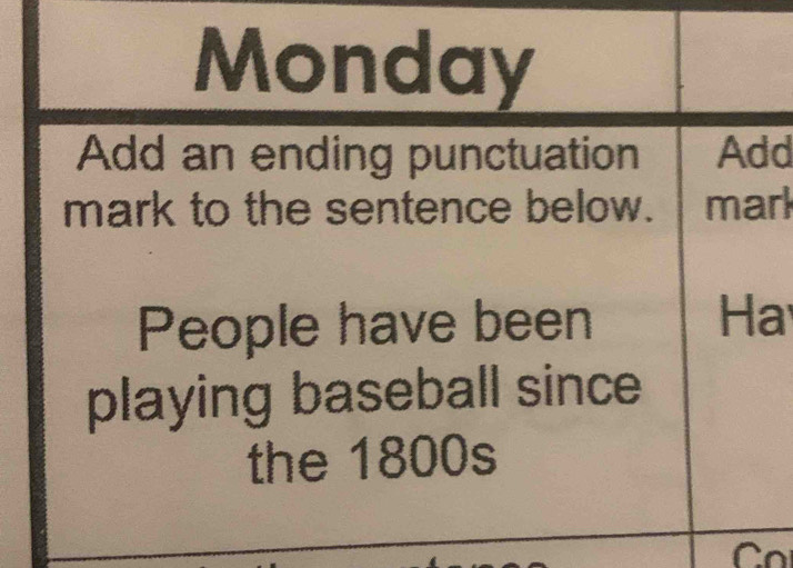 Monday 
Add an ending punctuation Add 
mark to the sentence below. mark 
People have been Ha 
playing baseball since 
the 1800s