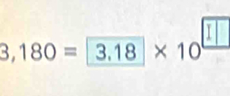 3,180= 3.18* 10^(□)