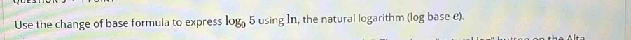 Use the change of base formula to express log _95 usin gln , the natural logarithm (log base e).