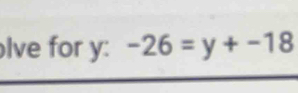 lve for y : -26=y+-18