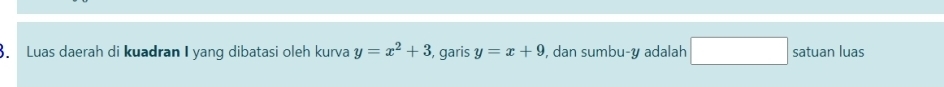 Luas daerah di kuadran I yang dibatasi oleh kurva y=x^2+3 , garis y=x+9 , dan sumbu- y adalah □ satuan luas