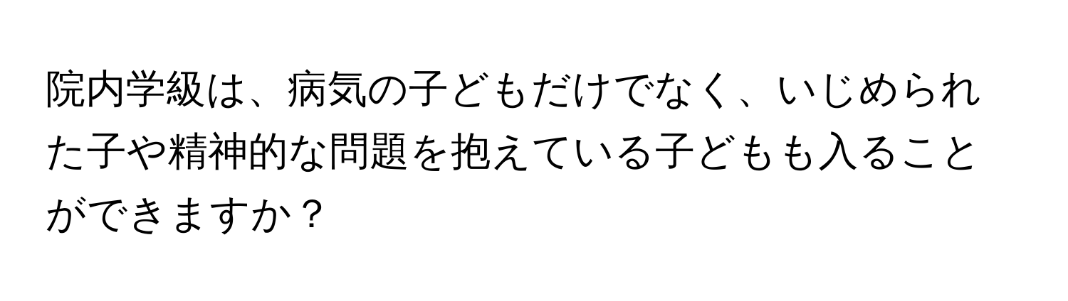 院内学級は、病気の子どもだけでなく、いじめられた子や精神的な問題を抱えている子どもも入ることができますか？