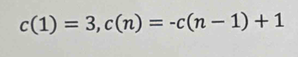 c(1)=3, c(n)=-c(n-1)+1