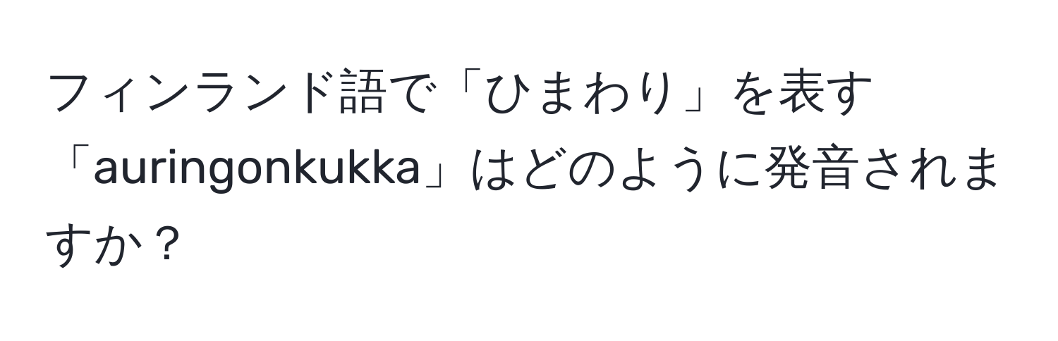 フィンランド語で「ひまわり」を表す「auringonkukka」はどのように発音されますか？