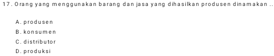 Orang yang menggunakan barang dan jasa yang dihasilkan produsen dinamakan ..
A. produsen
B. konsumen
C. d is t ri b u to r
D. produk s i