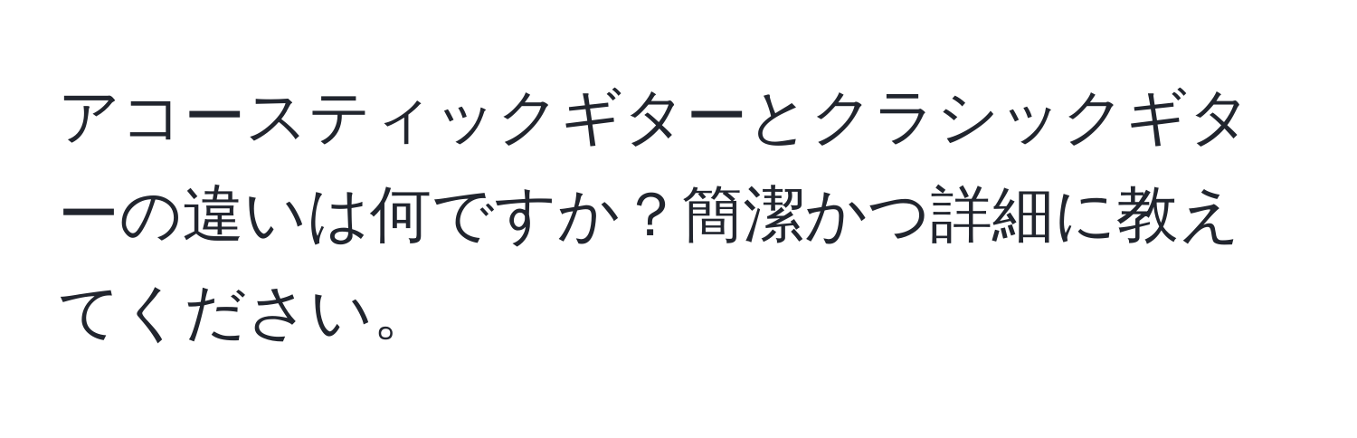 アコースティックギターとクラシックギターの違いは何ですか？簡潔かつ詳細に教えてください。