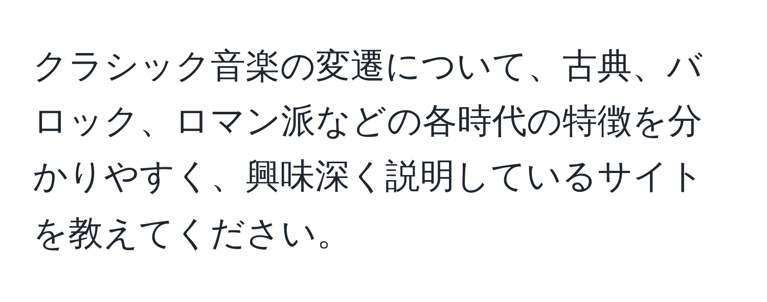 クラシック音楽の変遷について、古典、バロック、ロマン派などの各時代の特徴を分かりやすく、興味深く説明しているサイトを教えてください。