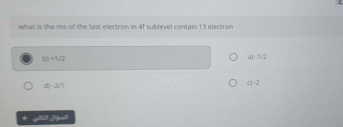 a
what is the ms of the last electron in 4f sublevel contain 13 electron
b) +1/2 a) -1/2
d) -2/1
c) -2
ill Jiguall