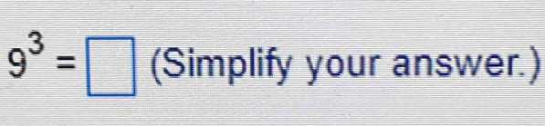 9^3=□ (Simplify your answer.)