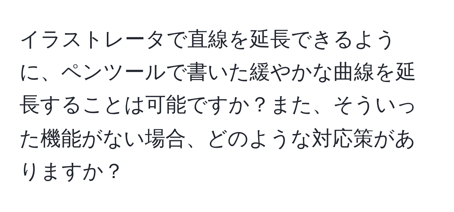 イラストレータで直線を延長できるように、ペンツールで書いた緩やかな曲線を延長することは可能ですか？また、そういった機能がない場合、どのような対応策がありますか？