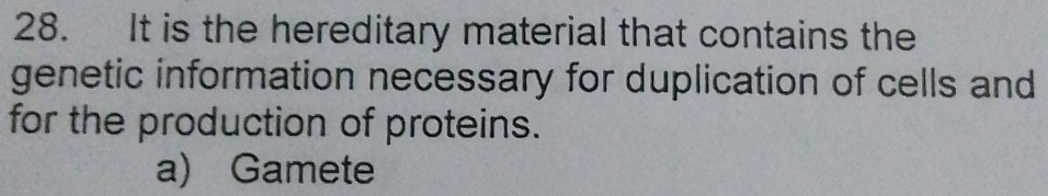 It is the hereditary material that contains the
genetic information necessary for duplication of cells and
for the production of proteins.
a) Gamete