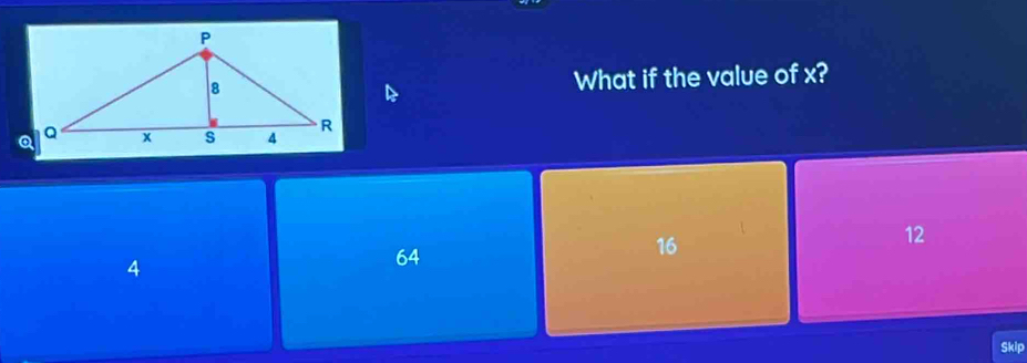 What if the value of x?
12
4
64
16
Skip