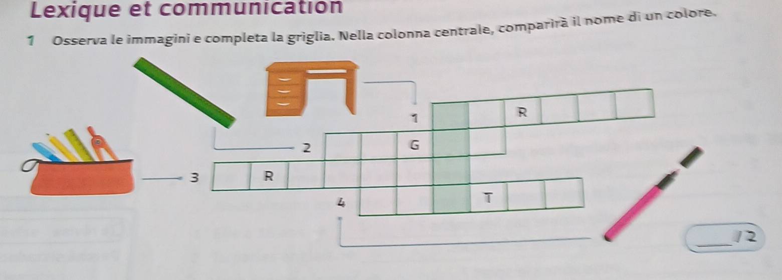 Lexique et communication 
1 Osserva le immagini e completa la griglia. Nella colonna centrale, comparirà il nome di un colore.