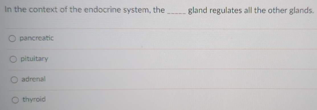 In the context of the endocrine system, the_ gland regulates all the other glands.
pancreatic
pituitary
adrenal
thyroid