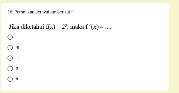 Perhatikan pernyataan berikut *
Jika diketahui f(x)=2^3 , maka f'(x)= .... _
1
-8
-1
0
8