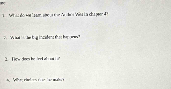 me: 
1. What do we learn about the Author Wes in chapter 4? 
2. What is the big incident that happens? 
3. How does he feel about it? 
4. What choices does he make?