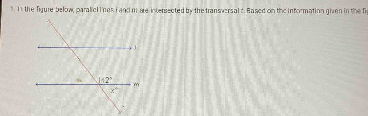 In the figure below, parallel lines / and m are intersected by the transversal t. Based on the information given in the fi