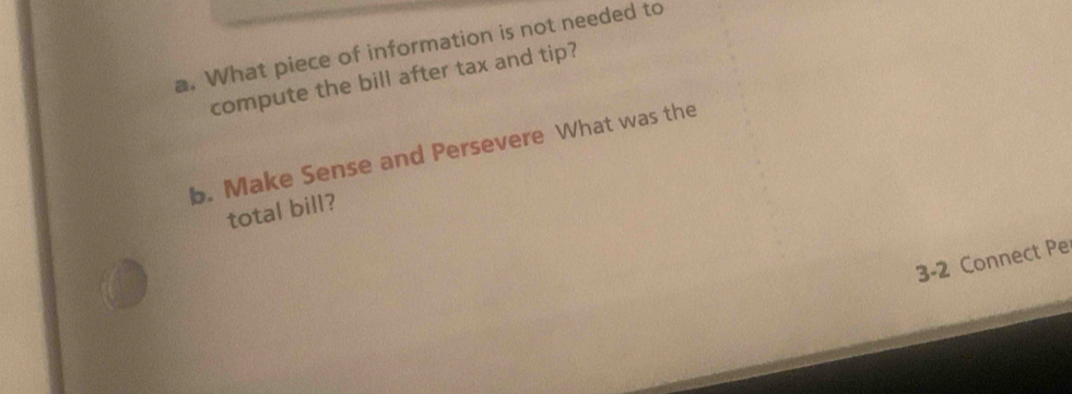 What piece of information is not needed to 
compute the bill after tax and tip? 
b. Make Sense and Persevere What was the 
total bill? 
3-2 Connect Pe