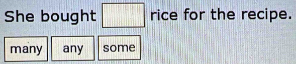 She bought □ rice for the recipe. 
many any some