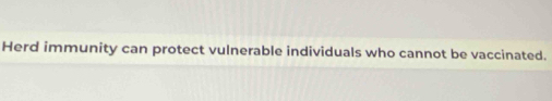 Herd immunity can protect vulnerable individuals who cannot be vaccinated.