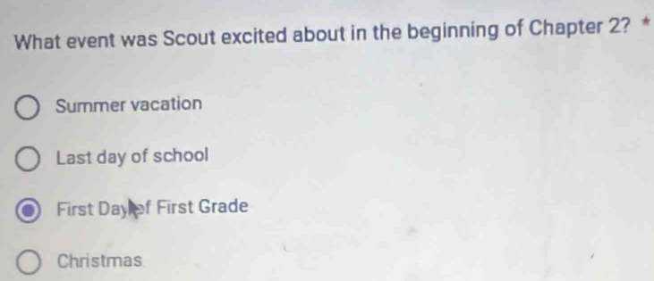 What event was Scout excited about in the beginning of Chapter 2? *
Summer vacation
Last day of school
First Day of First Grade
Christmas