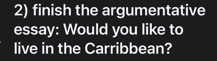 finish the argumentative 
essay: Would you like to 
live in the Carribbean?