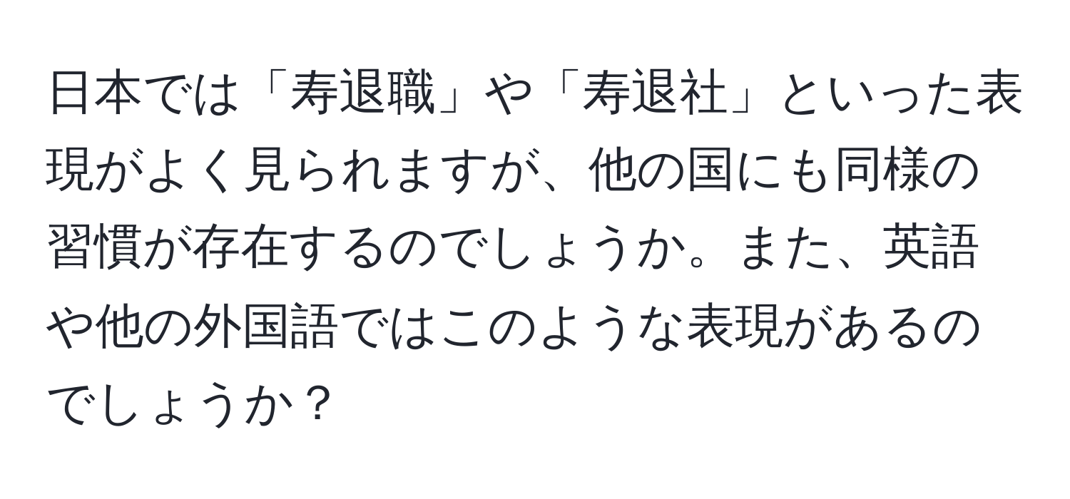 日本では「寿退職」や「寿退社」といった表現がよく見られますが、他の国にも同様の習慣が存在するのでしょうか。また、英語や他の外国語ではこのような表現があるのでしょうか？