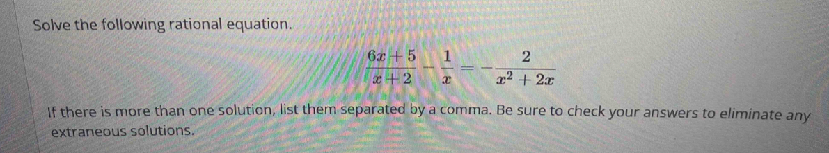 Solved: Solve the following rational equation. (6x+5)/x+2 - 1/x =- 2/x ...