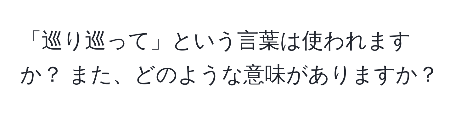 「巡り巡って」という言葉は使われますか？ また、どのような意味がありますか？