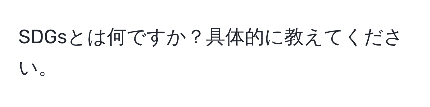 SDGsとは何ですか？具体的に教えてください。