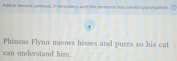 Add or remove commas, if necessary, until the sentence has correct punctuation. ⑦ 
, 
Phineas Flynn meows hisses and purrs so his cat 
can understand him.