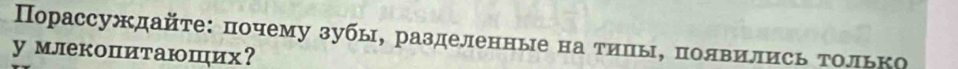 Порассуждайτе: почему зубы, разделенные на τиπы, полвились τолько 
y млекопитаюших？