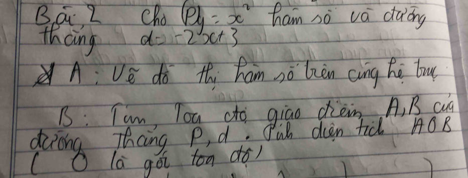 á 2 Cho (p)y=x^2 ham sò vá dàòng
thang
d=-2x+3
A: Ve dà thi ham sò làn cìng hé bu
B: Tam, Tou dto giao ciem. A, B Qq
going d aing Pon do plat dàn too Ao