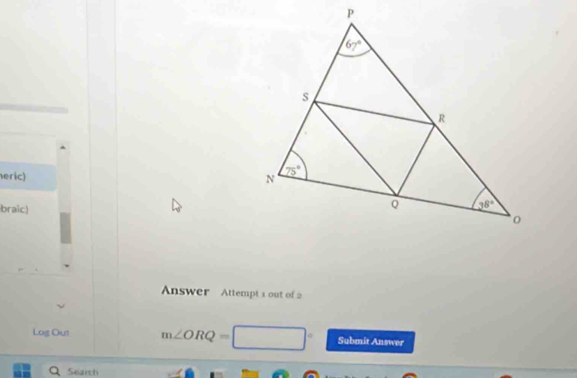 eric)
braic)
Answer  Attempt 1 out of 2
m∠ ORQ=□°
Log Out Submit Answer
Search