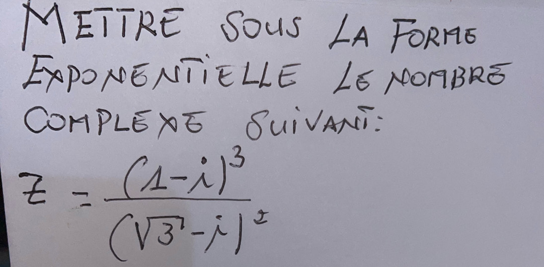 METTRE SOUS LA FoORHG 
ExPONENTIÊLLE Ló µOABRE 
COHPLEXE SUiVANi:
z=frac (1-i)^3(sqrt(3)-i)^2