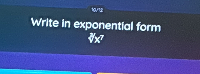 10/12 
Write in exponential form^3surd ^7