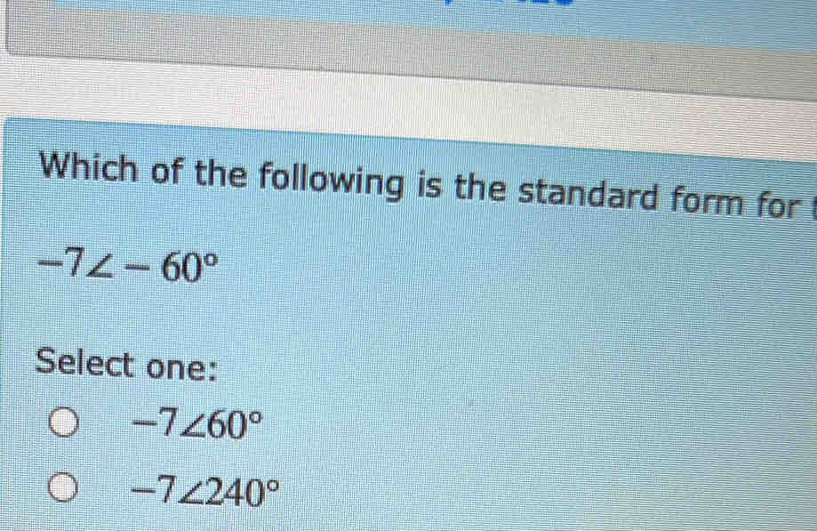 Which of the following is the standard form for
-7∠ -60°
Select one:
-7∠ 60°
-7∠ 240°