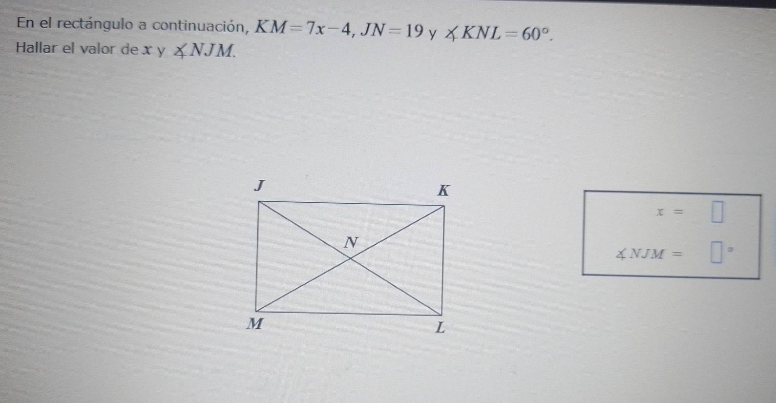 En el rectángulo a continuación, KM=7x-4, JN=19 y ∠ KNL=60°. 
Hallar el valor de x y ∠ NJM.
x=□
∠ NJM= □°