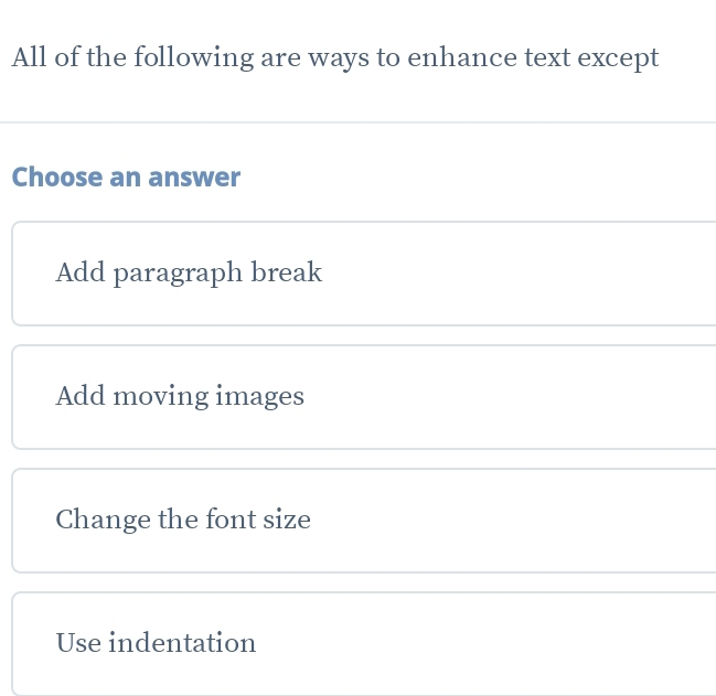 All of the following are ways to enhance text except
Choose an answer
Add paragraph break
Add moving images
Change the font size
Use indentation