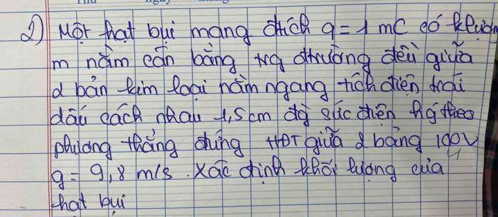 ① Mor hhat buì máng dc q=1mC do Revon 
mnǎm eán bāng wá dhuóng dèù qiuā 
d bán fim loai hám ngang tch dién dài 
dāu dáck nQau t, scm do slc thén fgtheo 
phycng tháng shung Heī qiùā bāng 100
g=9,8m (8. Xao chinà Qhōi luòng eià 
hat hui