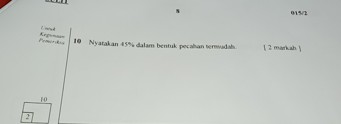 So 
8 015/2 
Untuk 
Kegunaan 
Pemeriksa 10 Nyatakan 45% dalam bentuk pecahan termudah. [ 2 markah ]