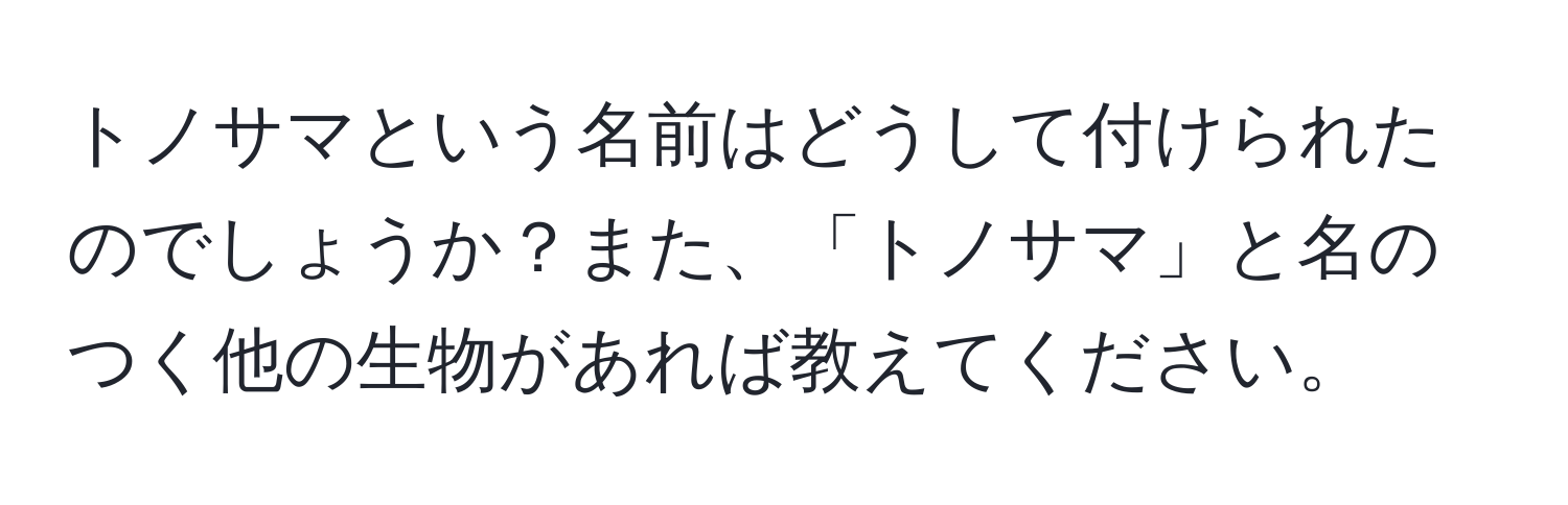 トノサマという名前はどうして付けられたのでしょうか？また、「トノサマ」と名のつく他の生物があれば教えてください。