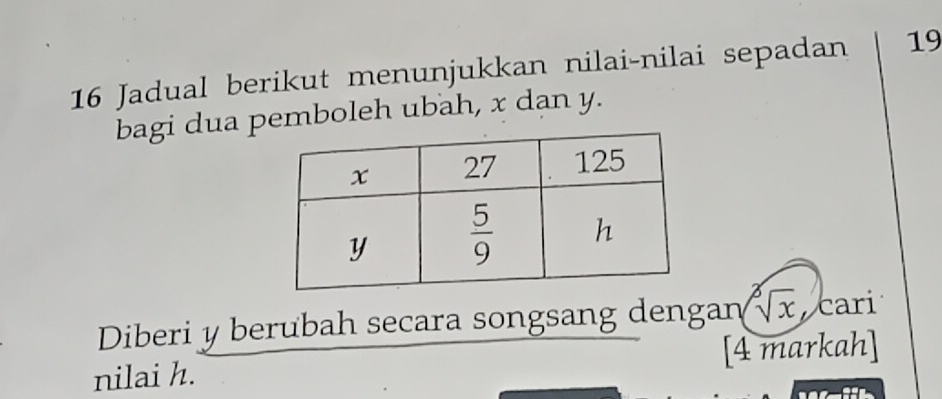 Jadual berikut menunjukkan nilai-nilai sepadan 19
bagi dua pemboleh ubah, x dan y.
Diberi y berubah secara songsang dengan sqrt[3](x) cari
nilai h. [4 markah]