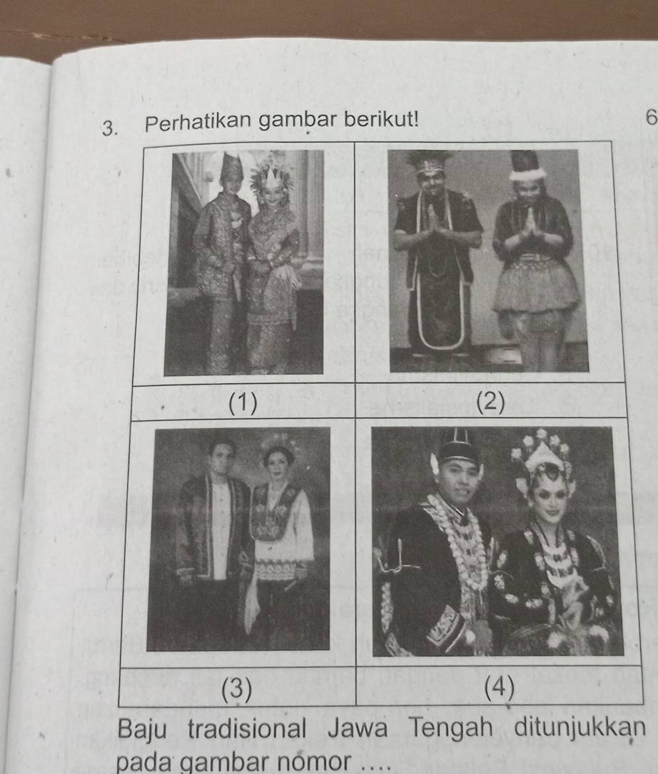 Perhatikan gambar berikut! 
6 
(1) (2) 
(3) (4) 
Baju tradisional Jawa Tengah ditunjukkan 
pada gambar nómor ....