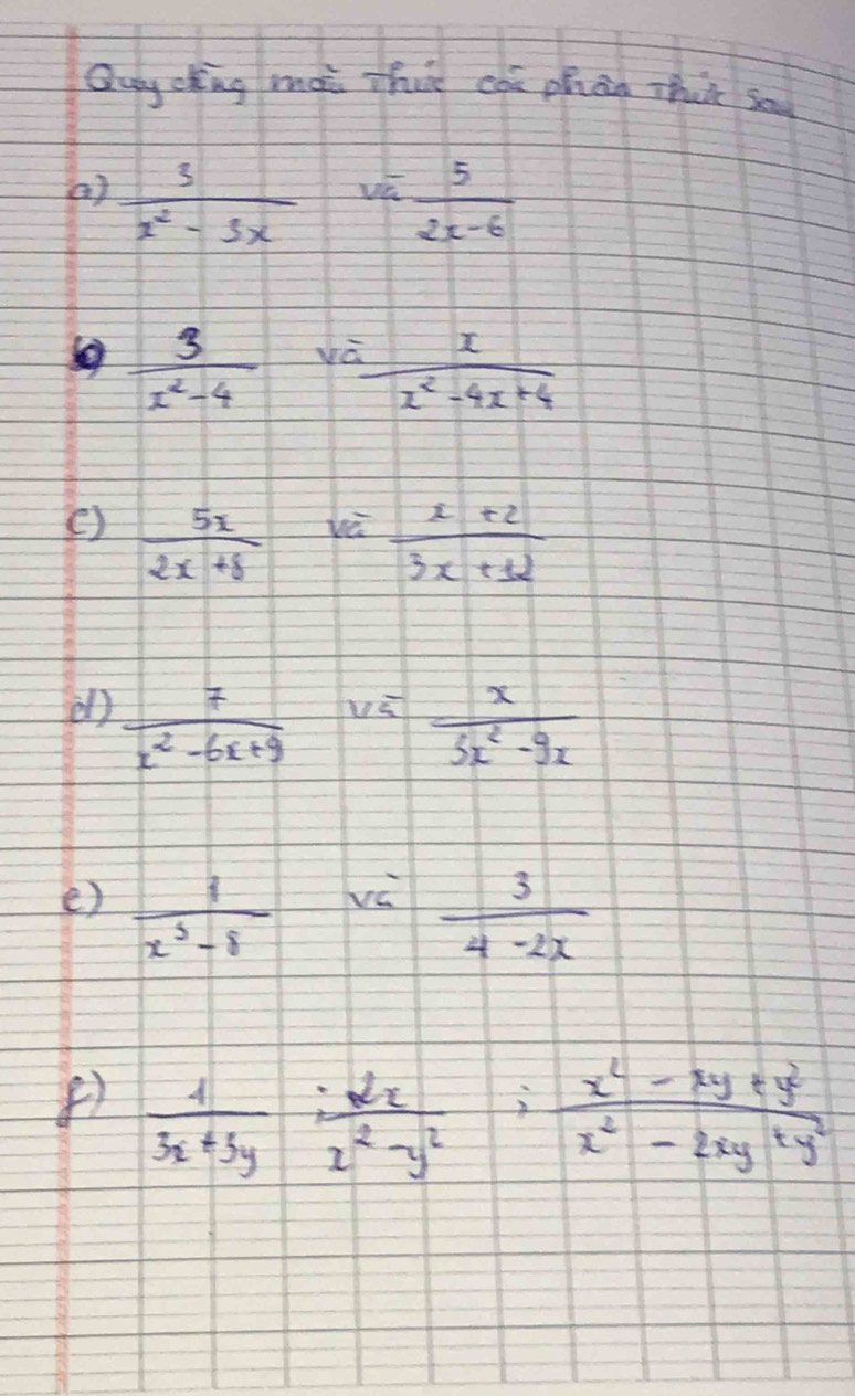 Quy cing mai thut can phan thi sa 
()  3/x^2-3x   5/2x-6 
v
 3/x^2-4  va
 x/x^2-4x+4 
()  5x/2x+8 
vè  (x+2)/3x+32 
d)  7/x^2-6x+9 
vá  x/3x^2-9x 
e)  1/x^3-8 
vù  3/4-2x 
()  1/3x+3y ;  2x/x^2-y^2 ;  (x^2-xy+y^2)/x^2-2xy+y^2 