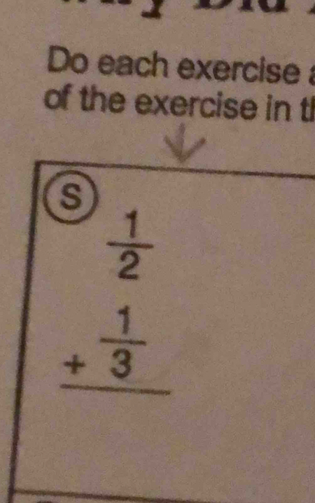 Do each exercise 
of the exercise in tl 
a
beginarrayr  1/2  + 1/3  hline endarray