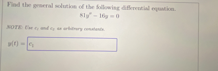 Find the general solution of the following differential equation.
81y''-16y=0
NOTE: Use c_1 and c_2 as arbitrary constants.
y(t)= c_1