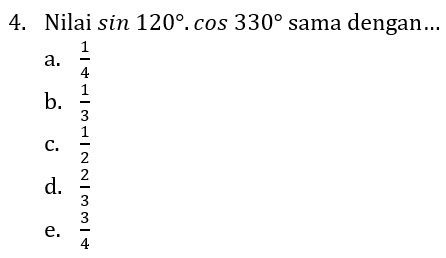 Nilai sin 120°.cos 330° sama dengan...
a.  1/4 
b.  1/3 
C.  1/2 
d.  2/3 
e.  3/4 